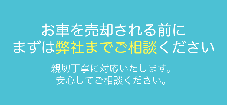 お車を売却される前にまずは弊社までご相談ください